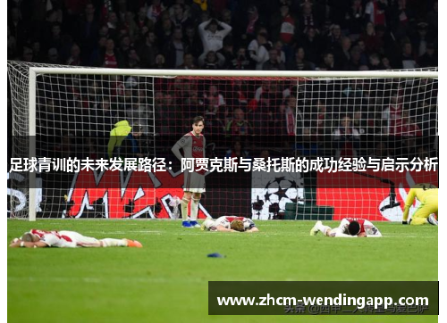 足球青训的未来发展路径:阿贾克斯与桑托斯的成功经验与启示分析 足球青训的未来发展路径:阿贾克斯与桑托斯的成功经验与启示分析