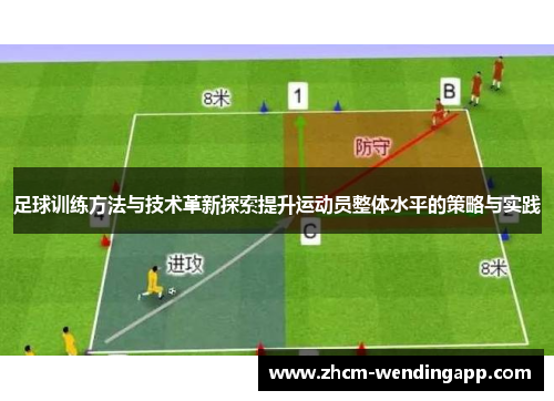 足球训练方法与技术革新探索提升运动员整体水平的策略与实践 足球训练方法与技术革新探索提升运动员整体水平的策略与实践