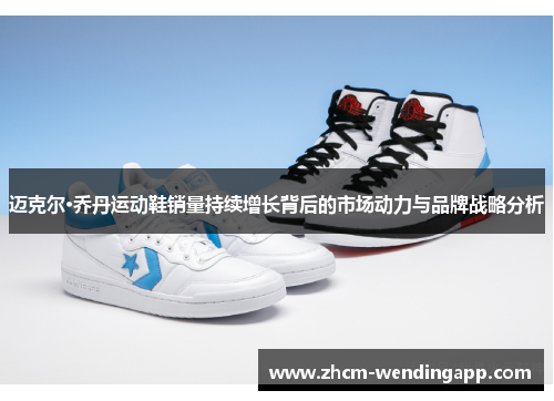 迈克尔·乔丹运动鞋销量持续增长背后的市场动力与品牌战略分析 迈克尔·乔丹运动鞋销量持续增长背后的市场动力与品牌战略分析