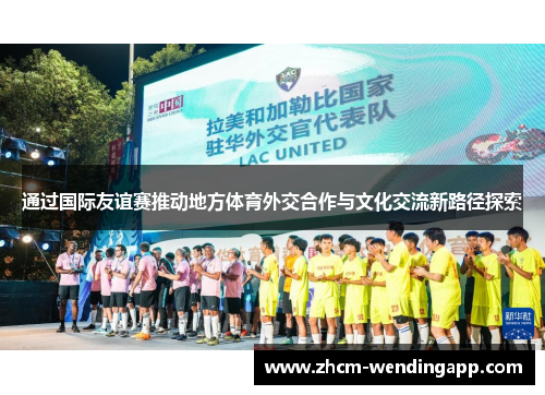 通过国际友谊赛推动地方体育外交合作与文化交流新路径探索