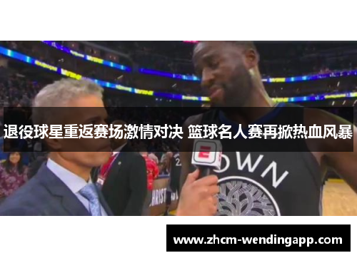退役球星重返赛场激情对决 篮球名人赛再掀热血风暴 退役球星重返赛场激情对决 篮球名人赛再掀热血风暴