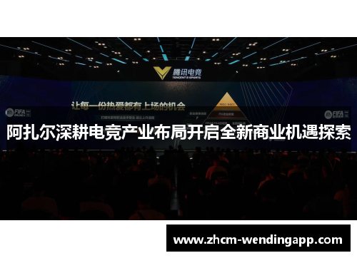 阿扎尔深耕电竞产业布局开启全新商业机遇探索 阿扎尔深耕电竞产业布局开启全新商业机遇探索