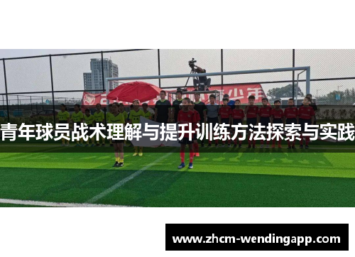 青年球员战术理解与提升训练方法探索与实践 青年球员战术理解与提升训练方法探索与实践