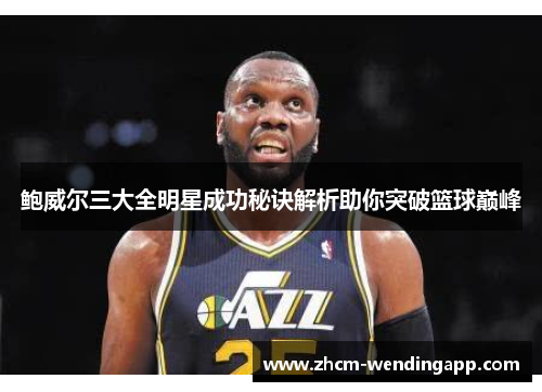 鲍威尔三大全明星成功秘诀解析助你突破篮球巅峰