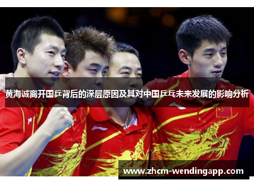 黄海诚离开国乒背后的深层原因及其对中国乒乓未来发展的影响分析 黄海诚离开国乒背后的深层原因及其对中国乒乓未来发展的影响分析