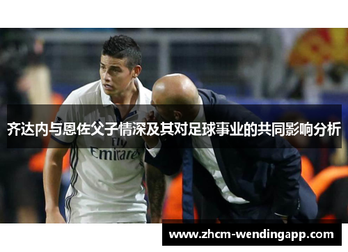 齐达内与恩佐父子情深及其对足球事业的共同影响分析
