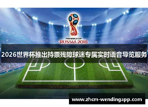 2026世界杯推出持票残障球迷专属实时语音导览服务 2026世界杯推出持票残障球迷专属实时语音导览服务