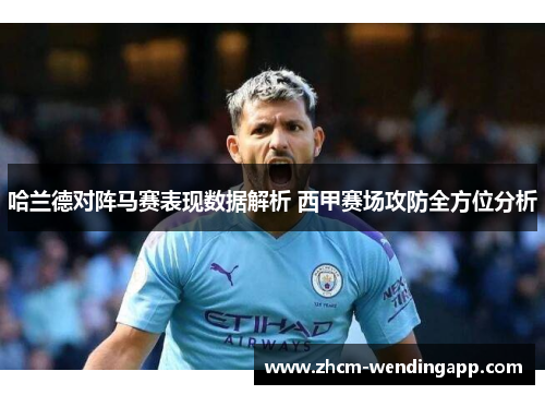 哈兰德对阵马赛表现数据解析 西甲赛场攻防全方位分析 哈兰德对阵马赛表现数据解析 西甲赛场攻防全方位分析