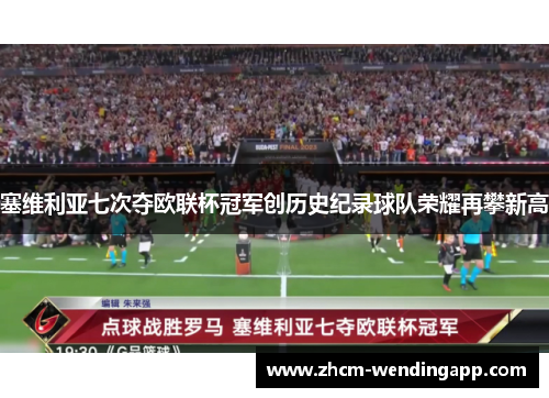塞维利亚七次夺欧联杯冠军创历史纪录球队荣耀再攀新高 塞维利亚七次夺欧联杯冠军创历史纪录球队荣耀再攀新高