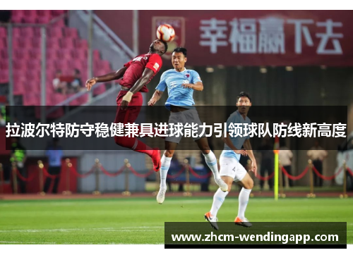 拉波尔特防守稳健兼具进球能力引领球队防线新高度 拉波尔特防守稳健兼具进球能力引领球队防线新高度