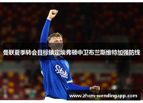曼联夏季转会目标锁定埃弗顿中卫布兰斯维特加强防线 曼联夏季转会目标锁定埃弗顿中卫布兰斯维特加强防线